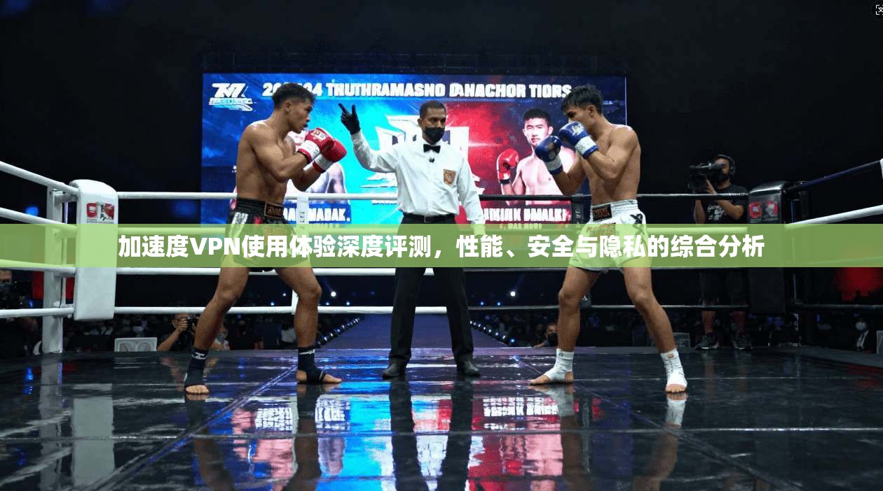 加速度VPN使用体验深度评测，性能、安全与隐私的综合分析