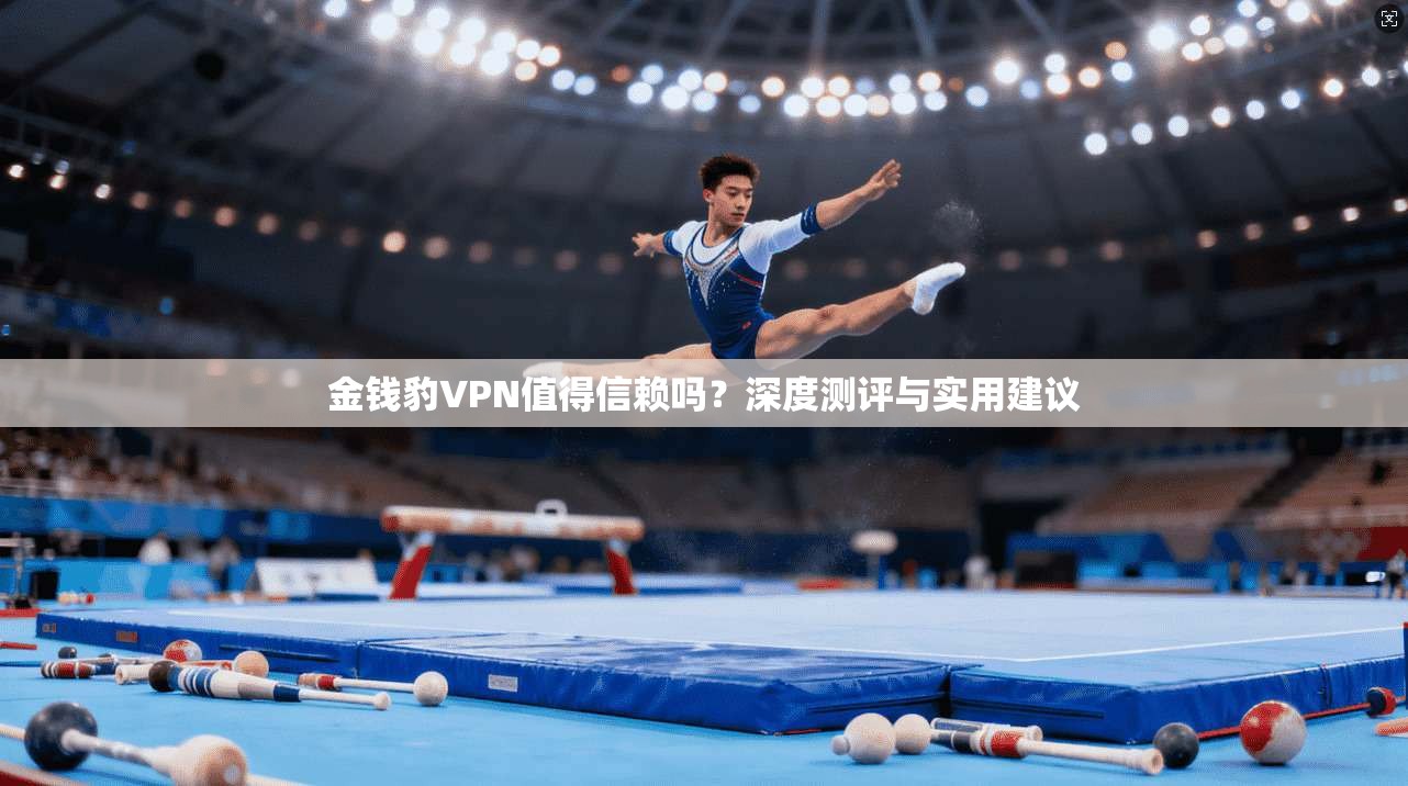 金钱豹VPN值得信赖吗？深度测评与实用建议