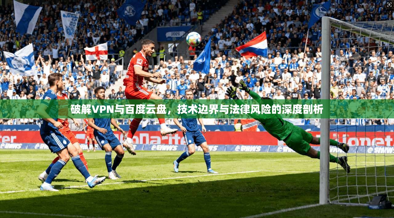 破解VPN与百度云盘，技术边界与法律风险的深度剖析