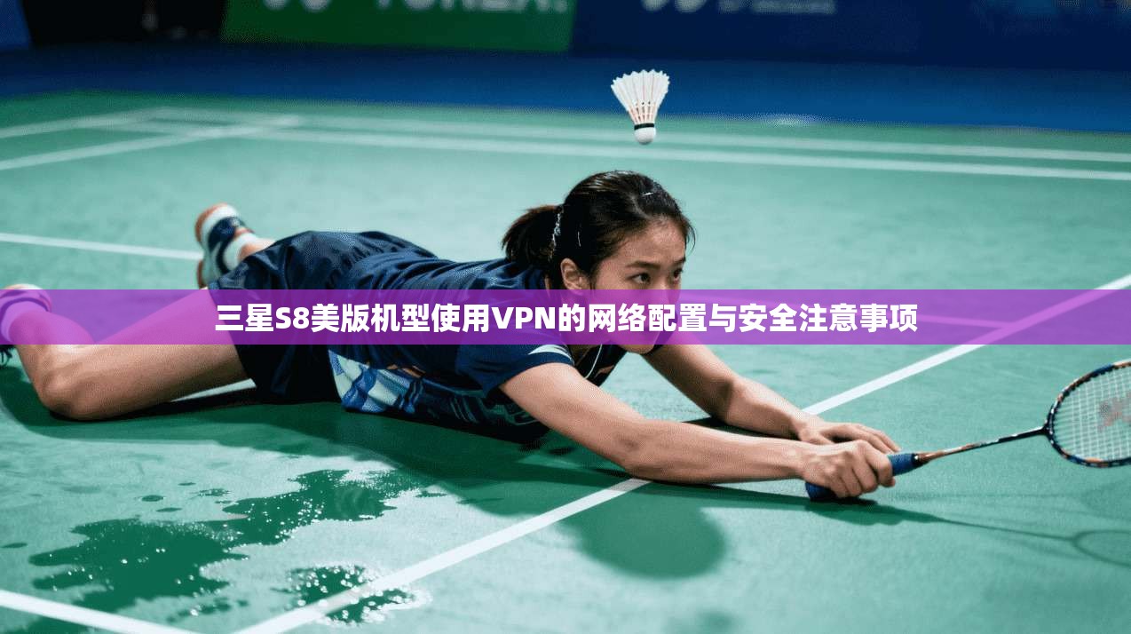 三星S8美版机型使用VPN的网络配置与安全注意事项