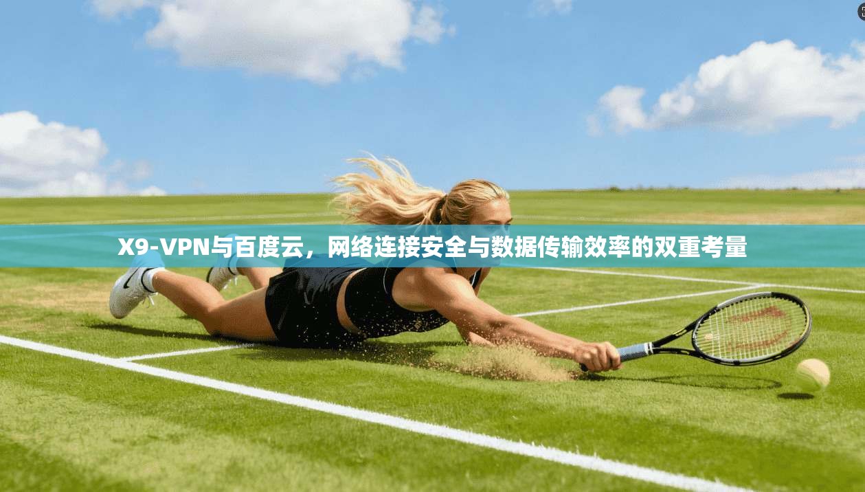 X9-VPN与百度云，网络连接安全与数据传输效率的双重考量
