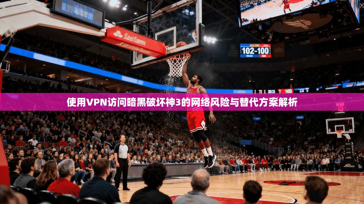 使用VPN访问暗黑破坏神3的网络风险与替代方案解析