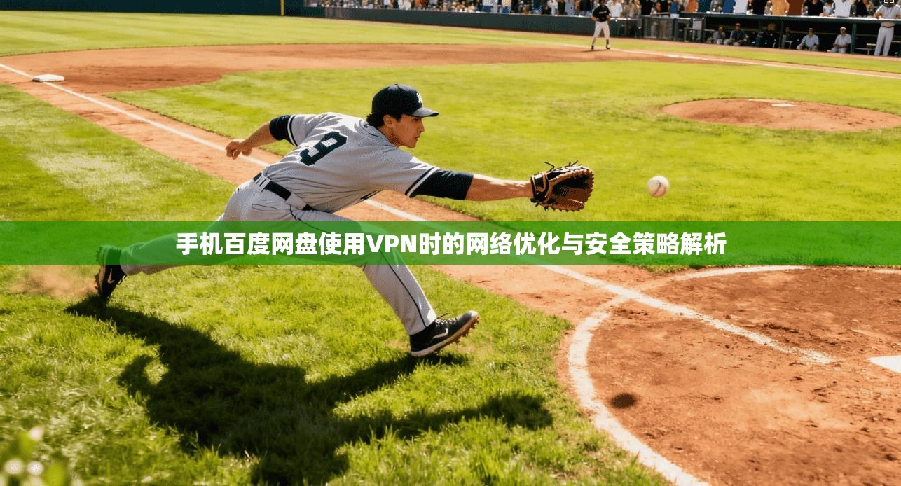 手机百度网盘使用VPN时的网络优化与安全策略解析