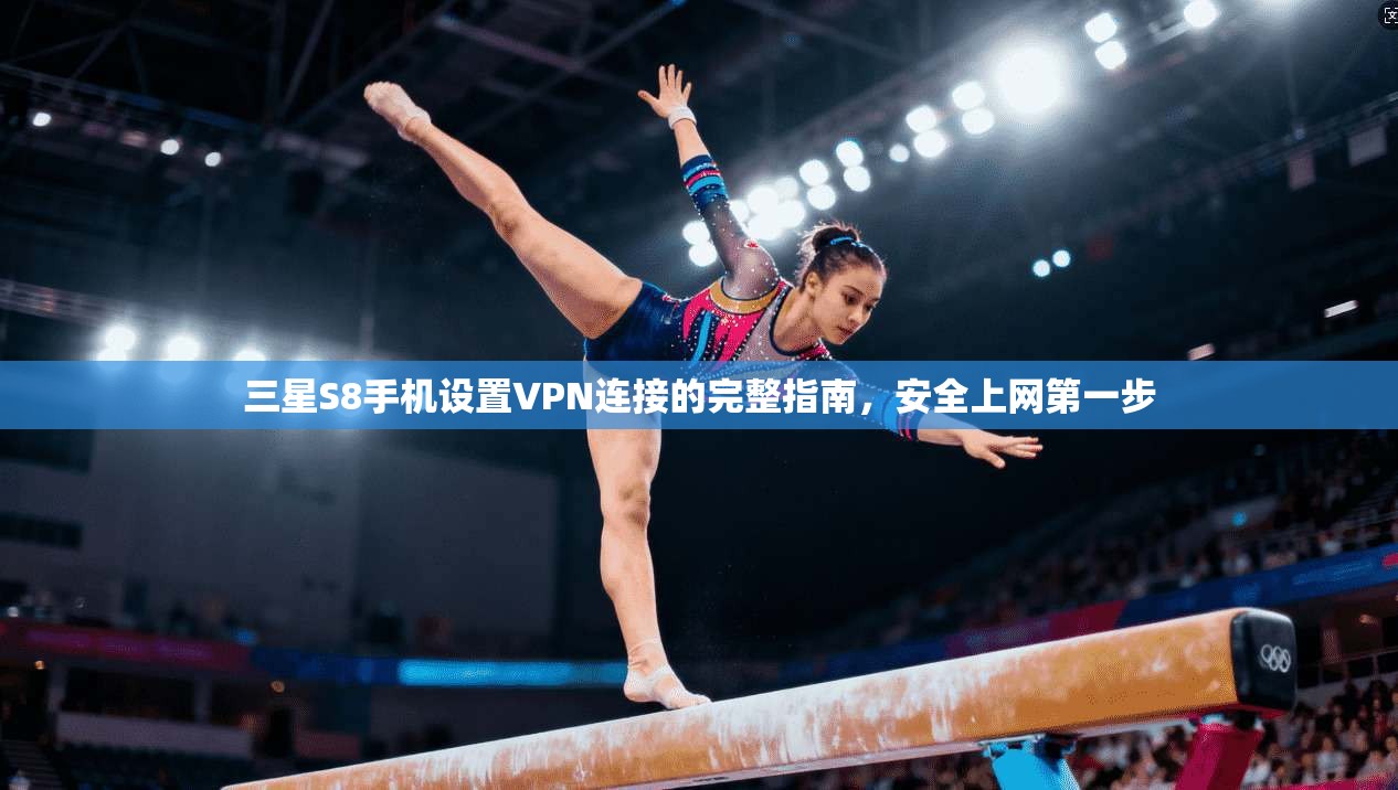 三星S8手机设置VPN连接的完整指南，安全上网第一步