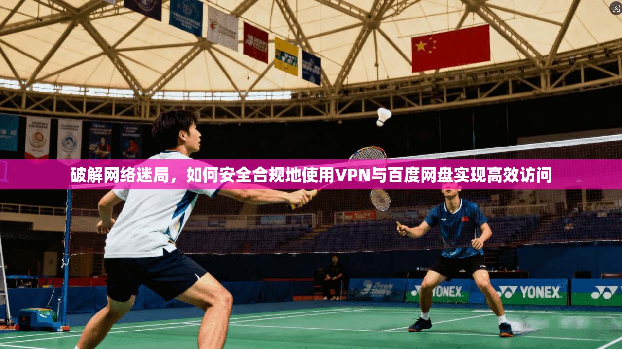 破解网络迷局，如何安全合规地使用VPN与百度网盘实现高效访问