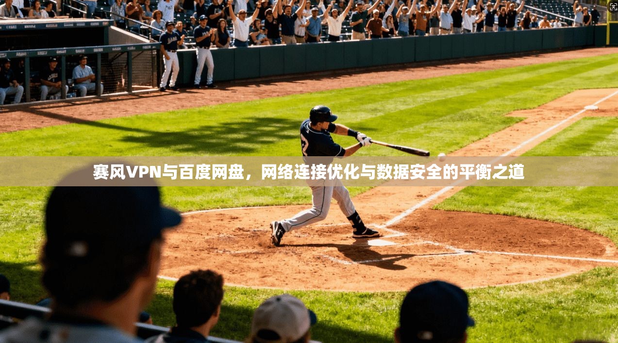 赛风VPN与百度网盘，网络连接优化与数据安全的平衡之道