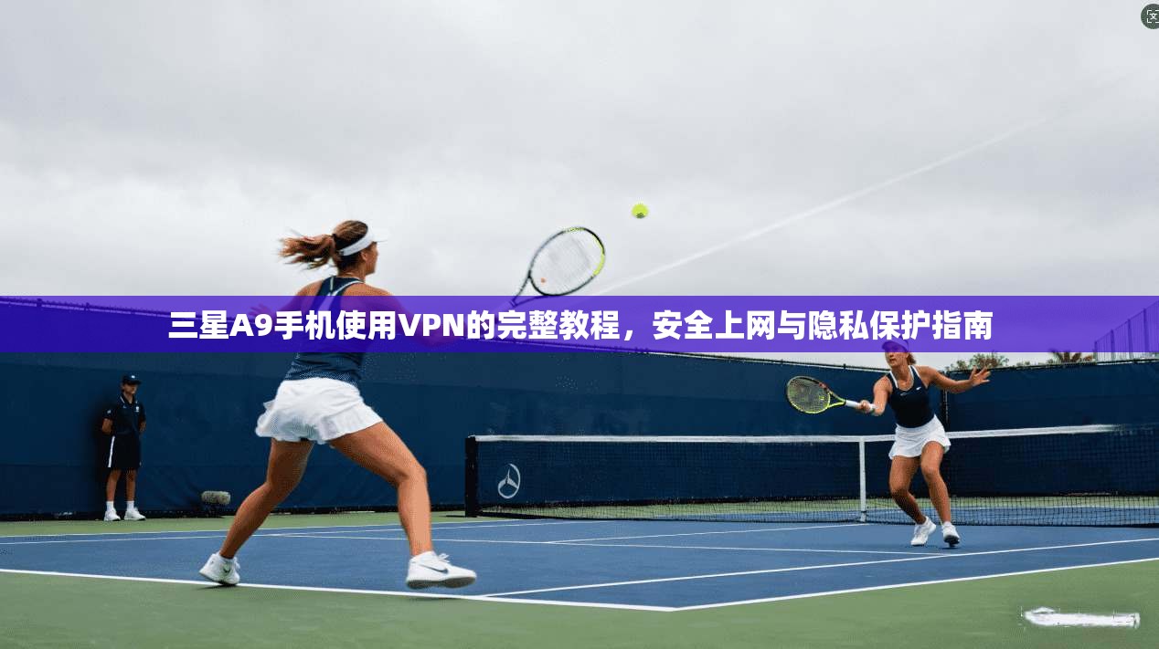 三星A9手机使用VPN的完整教程，安全上网与隐私保护指南
