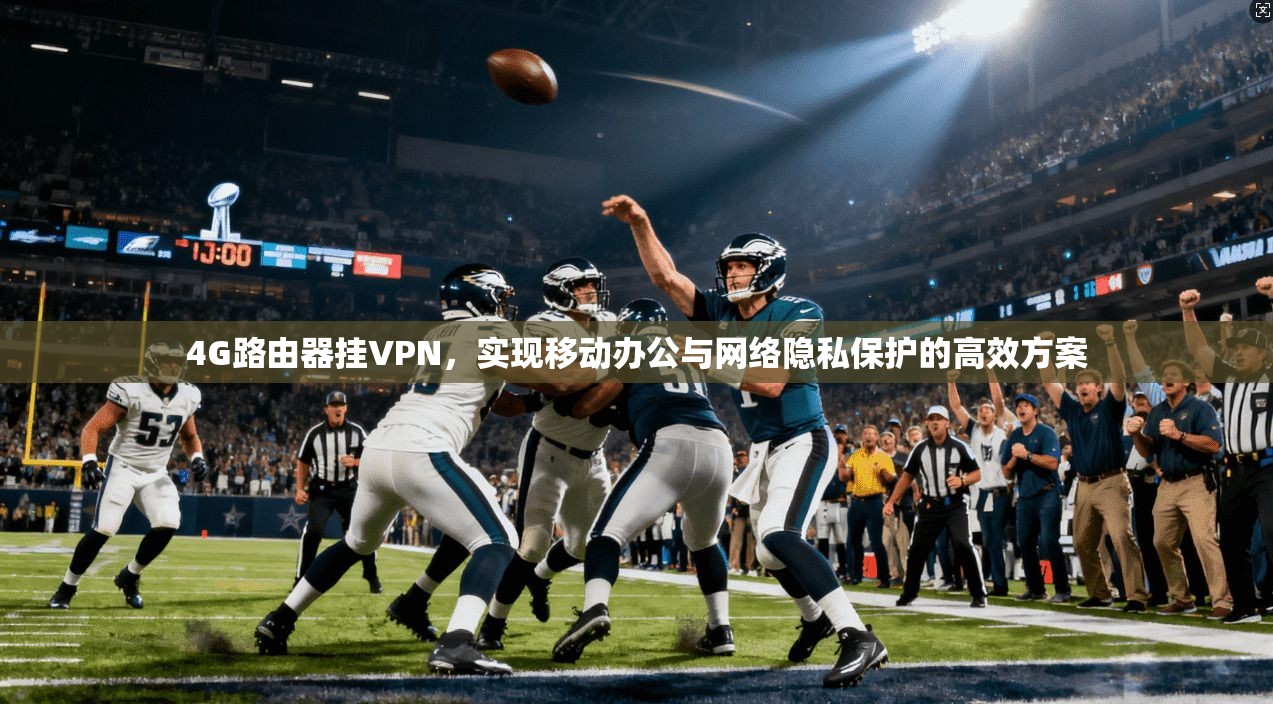 4G路由器挂VPN，实现移动办公与网络隐私保护的高效方案