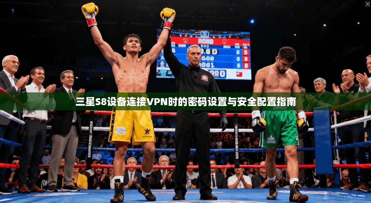 三星S8设备连接VPN时的密码设置与安全配置指南