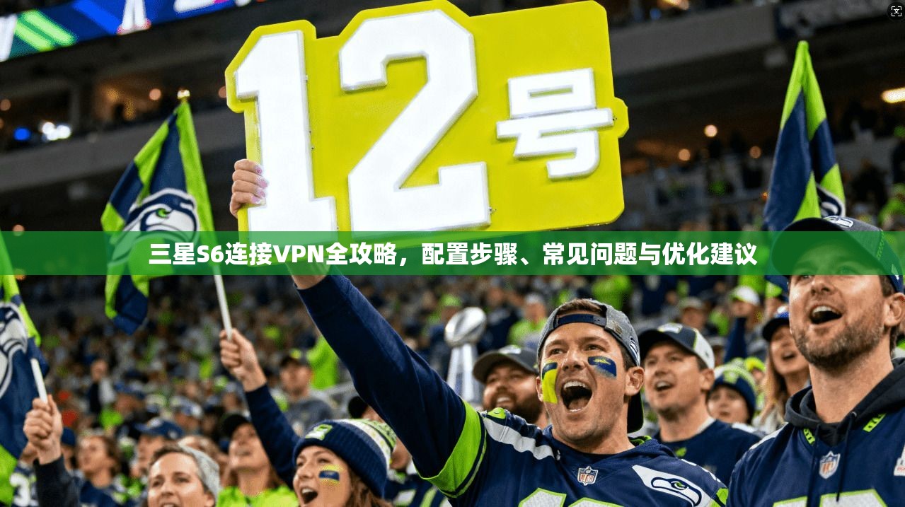 三星S6连接VPN全攻略，配置步骤、常见问题与优化建议
