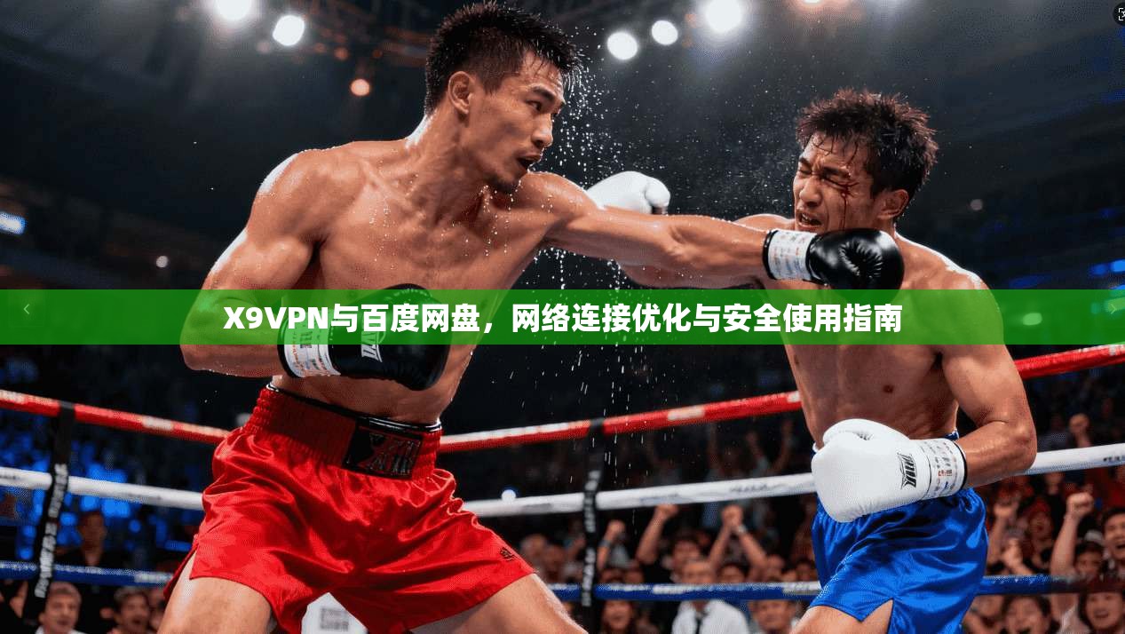 X9VPN与百度网盘，网络连接优化与安全使用指南