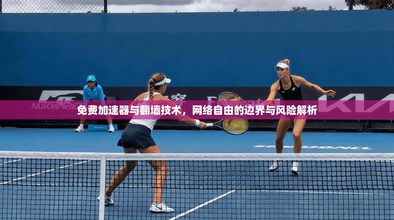 免费加速器与翻墙技术，网络自由的边界与风险解析