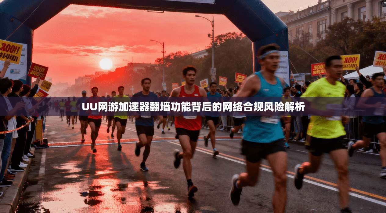 UU网游加速器翻墙功能背后的网络合规风险解析