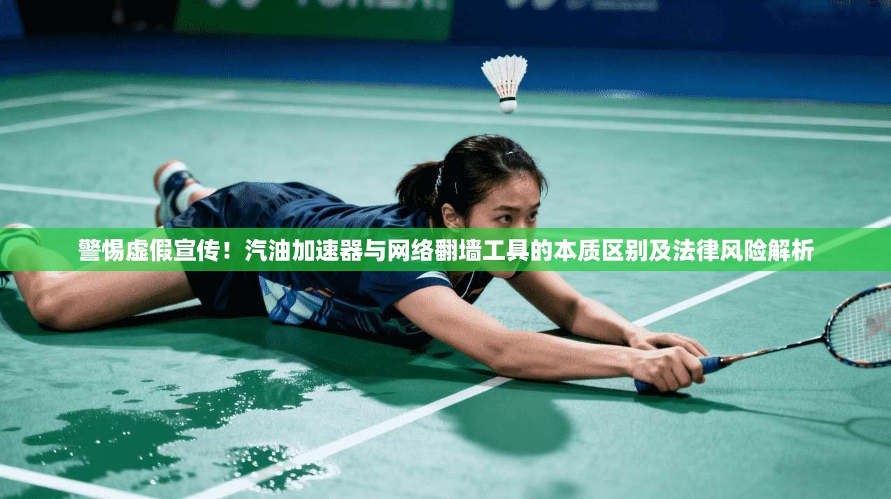 警惕虚假宣传！汽油加速器与网络翻墙工具的本质区别及法律风险解析