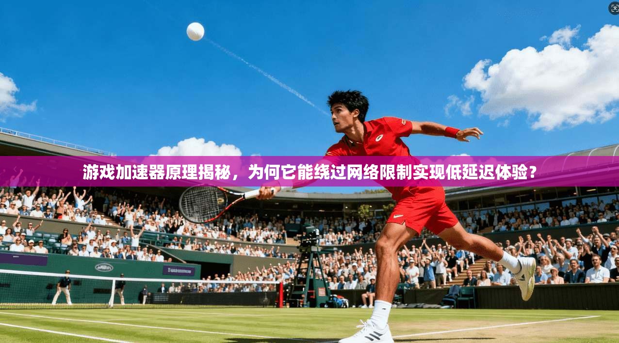 游戏加速器原理揭秘，为何它能绕过网络限制实现低延迟体验？
