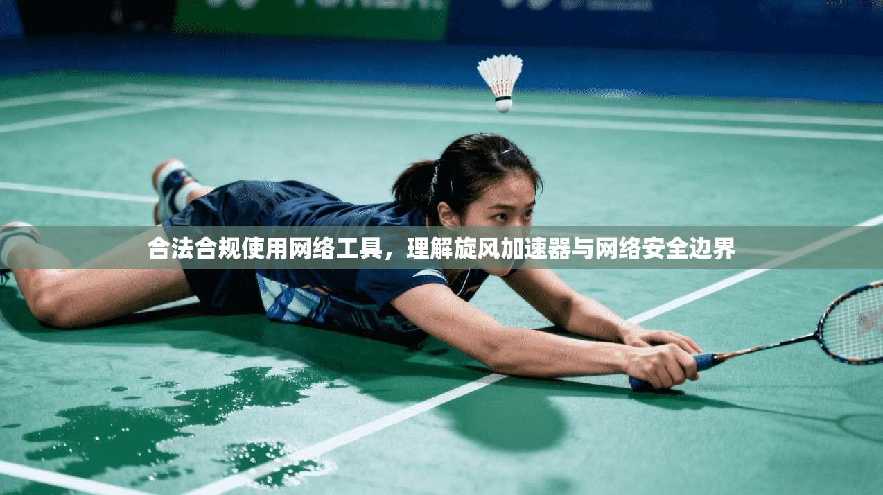合法合规使用网络工具，理解旋风加速器与网络安全边界