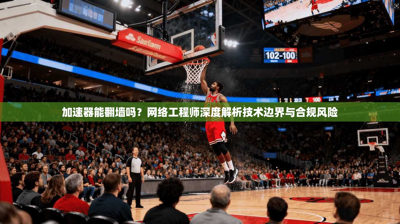 加速器能翻墙吗？网络工程师深度解析技术边界与合规风险