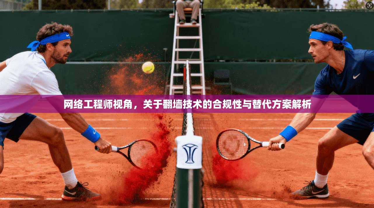 网络工程师视角，关于翻墙技术的合规性与替代方案解析