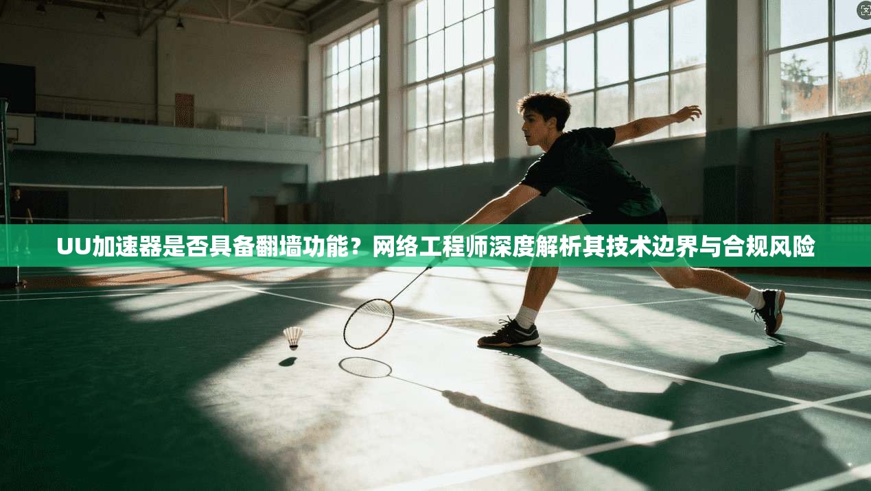 UU加速器是否具备翻墙功能？网络工程师深度解析其技术边界与合规风险