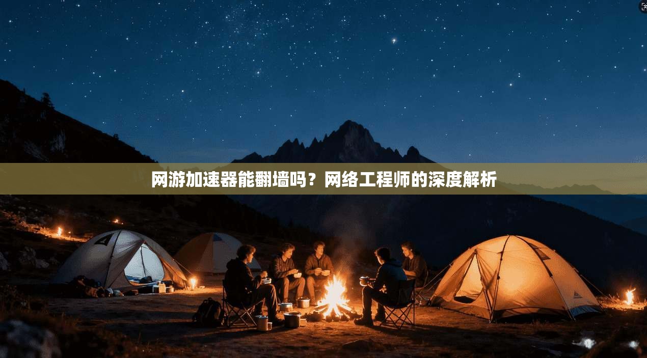 网游加速器能翻墙吗？网络工程师的深度解析