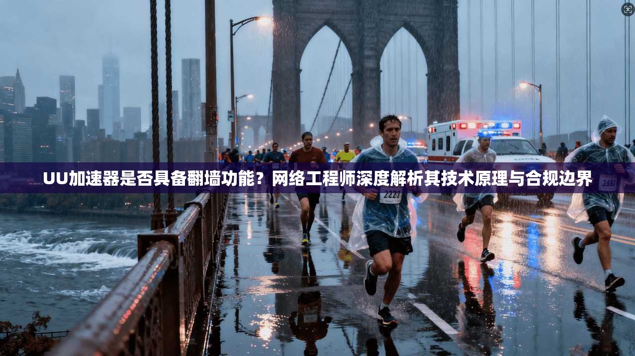 UU加速器是否具备翻墙功能？网络工程师深度解析其技术原理与合规边界