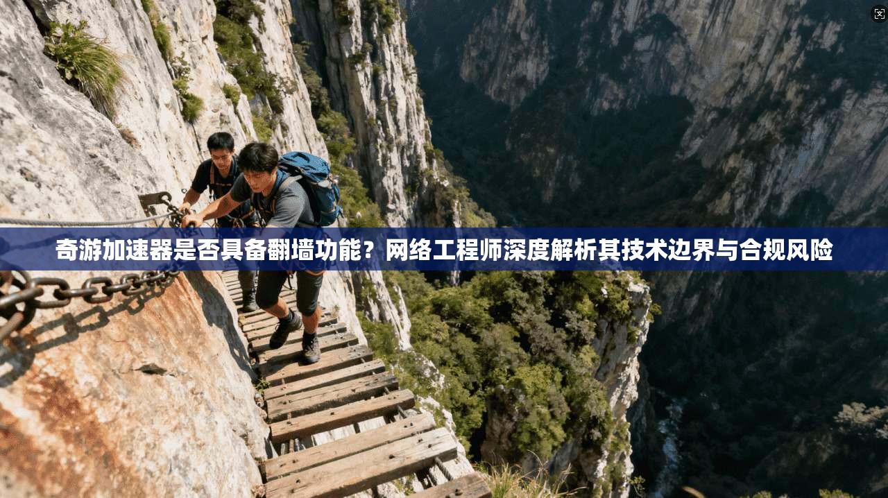 奇游加速器是否具备翻墙功能？网络工程师深度解析其技术边界与合规风险