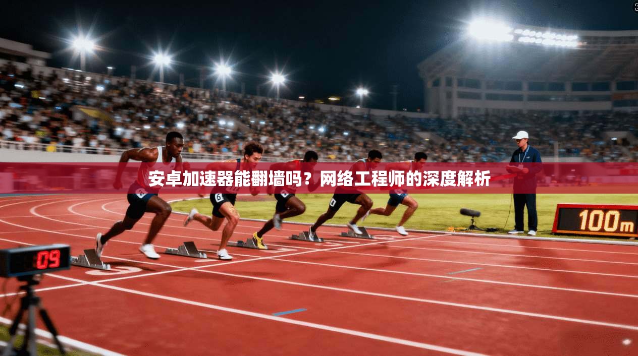 安卓加速器能翻墙吗？网络工程师的深度解析
