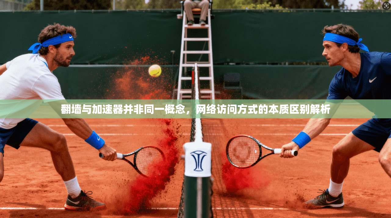 翻墙与加速器并非同一概念，网络访问方式的本质区别解析