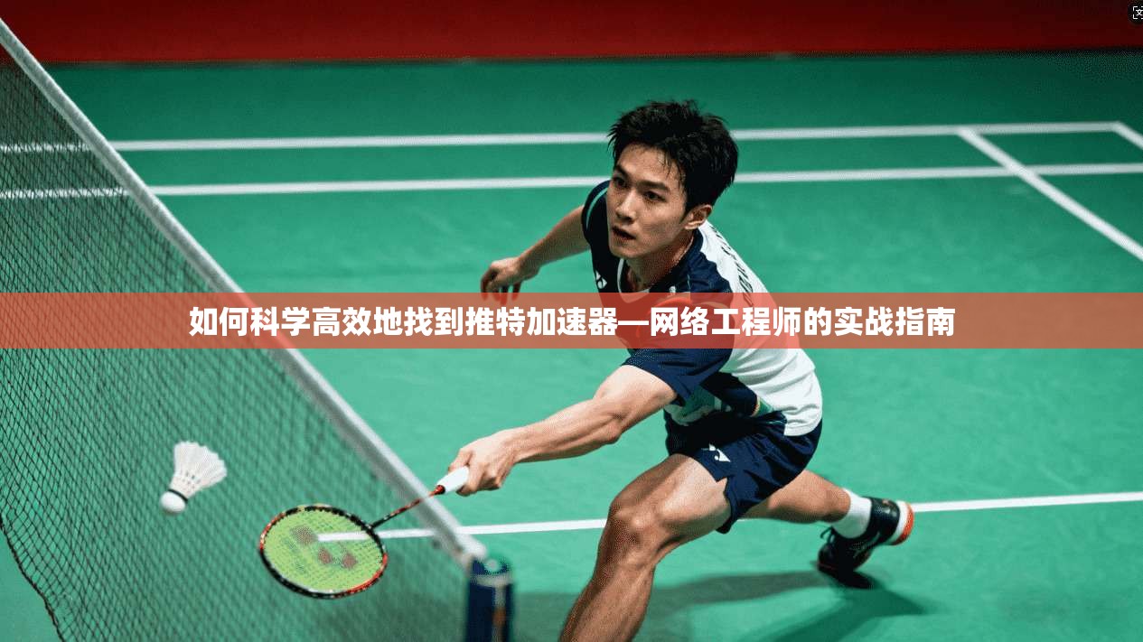 如何科学高效地找到推特加速器—网络工程师的实战指南