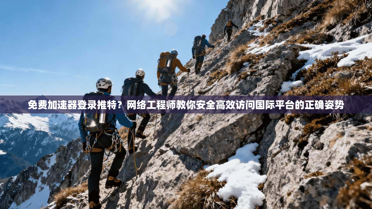 免费加速器登录推特？网络工程师教你安全高效访问国际平台的正确姿势
