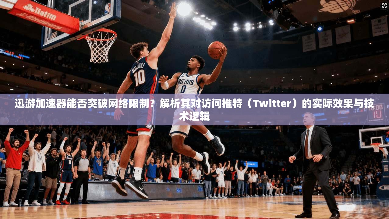 迅游加速器能否突破网络限制？解析其对访问推特（Twitter）的实际效果与技术逻辑