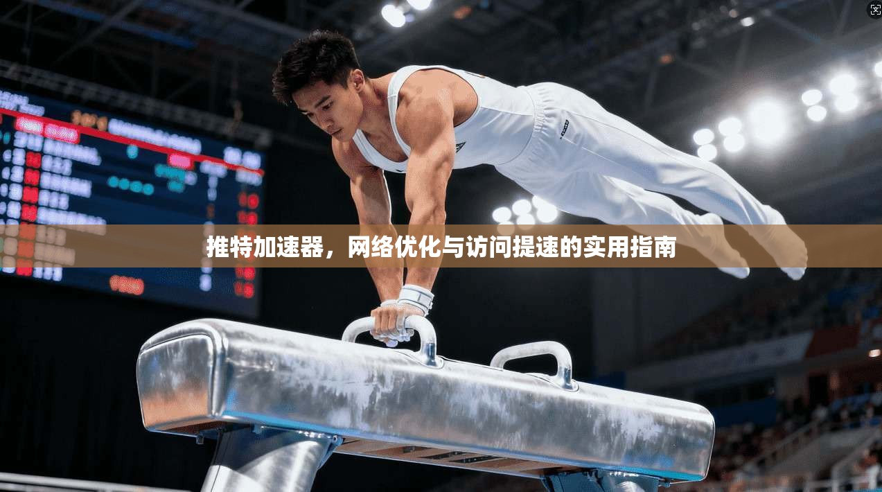 推特加速器，网络优化与访问提速的实用指南
