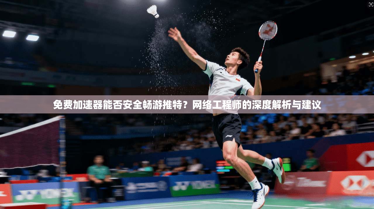 免费加速器能否安全畅游推特？网络工程师的深度解析与建议