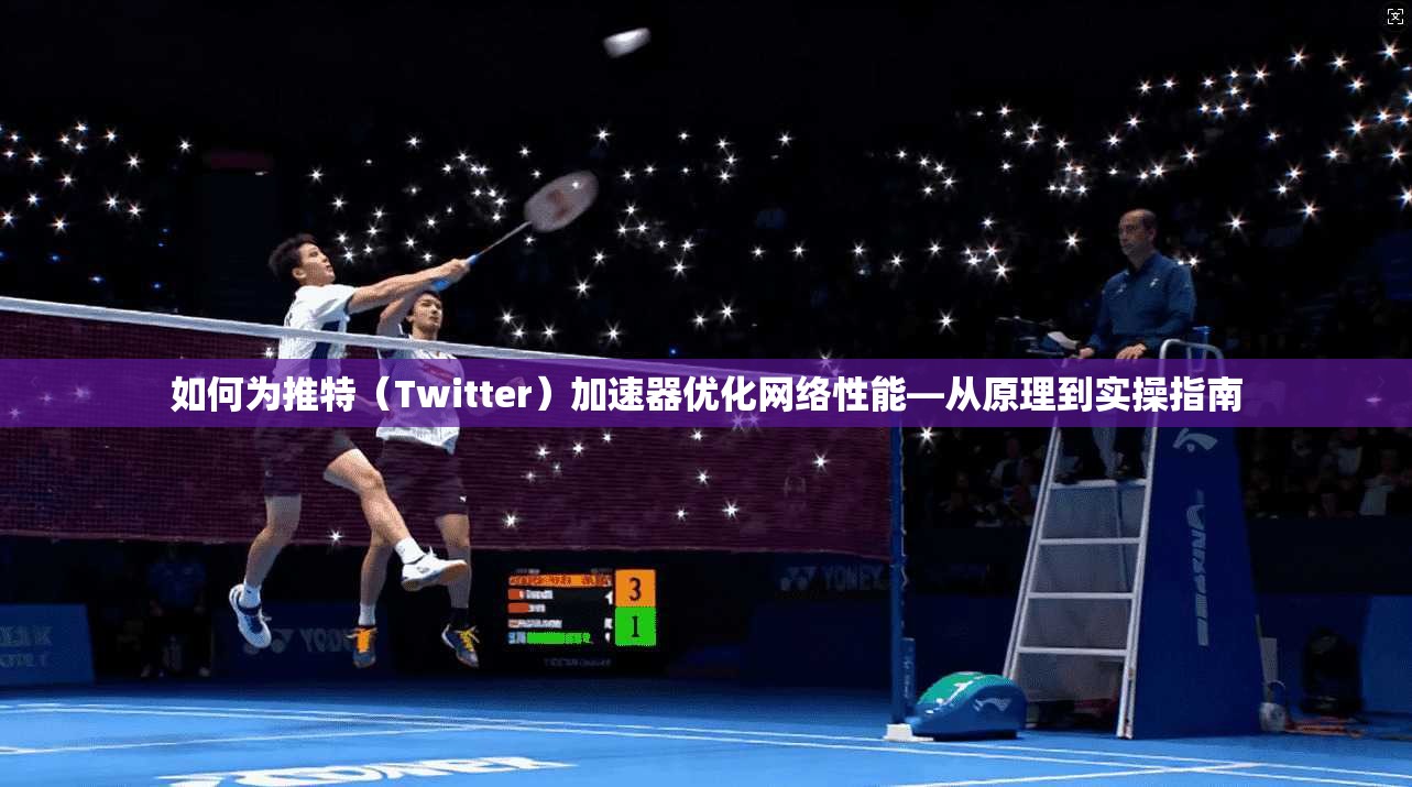如何为推特（Twitter）加速器优化网络性能—从原理到实操指南