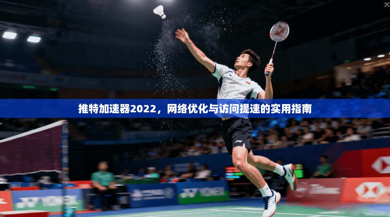 推特加速器2022，网络优化与访问提速的实用指南