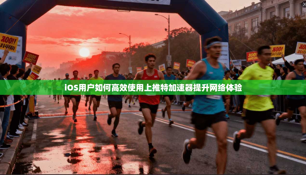 iOS用户如何高效使用上推特加速器提升网络体验