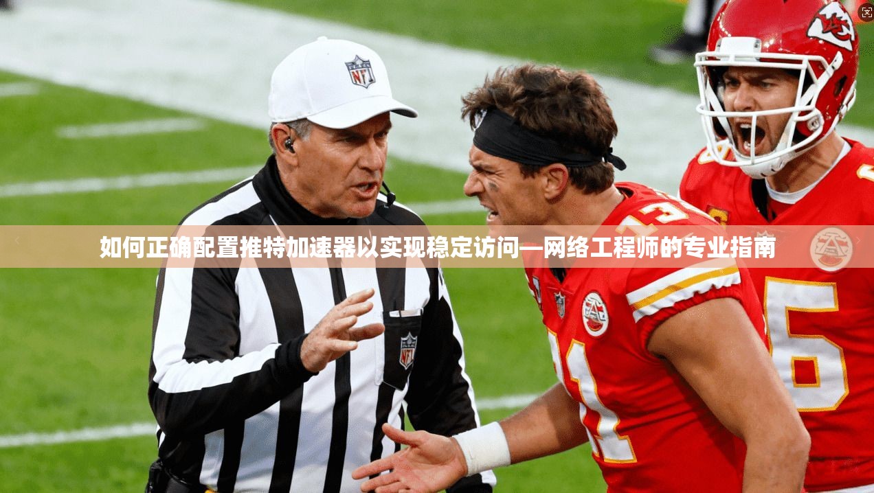 如何正确配置推特加速器以实现稳定访问—网络工程师的专业指南
