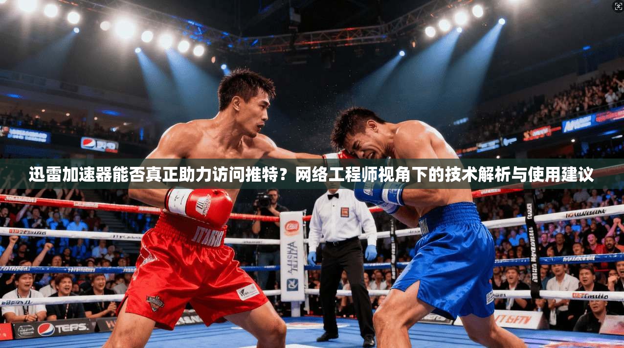 迅雷加速器能否真正助力访问推特？网络工程师视角下的技术解析与使用建议