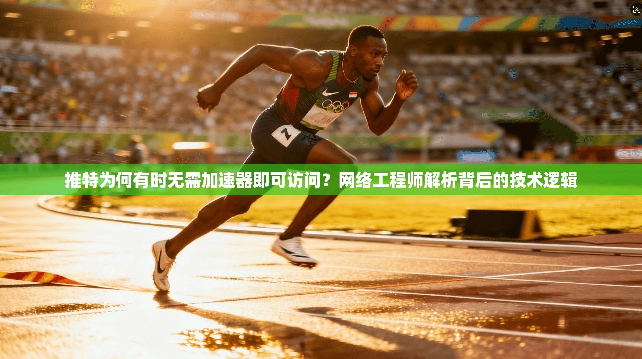 推特为何有时无需加速器即可访问？网络工程师解析背后的技术逻辑