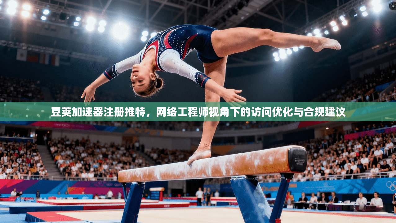 豆荚加速器注册推特，网络工程师视角下的访问优化与合规建议