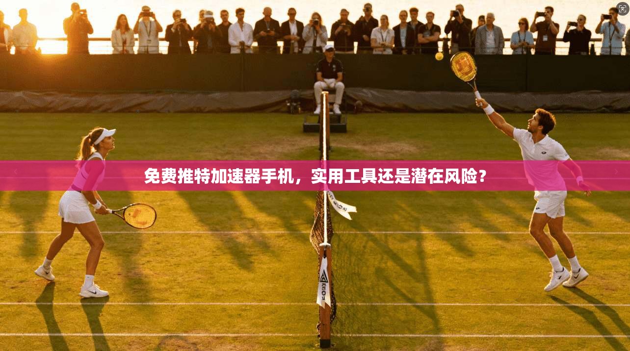 免费推特加速器手机，实用工具还是潜在风险？