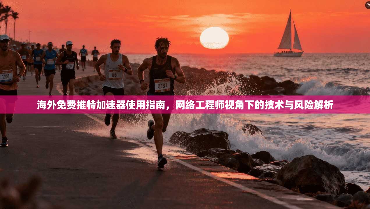 海外免费推特加速器使用指南，网络工程师视角下的技术与风险解析