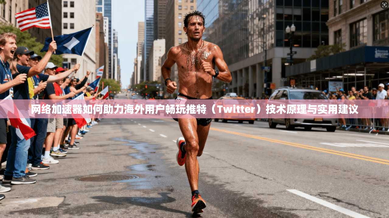 网络加速器如何助力海外用户畅玩推特（Twitter）技术原理与实用建议