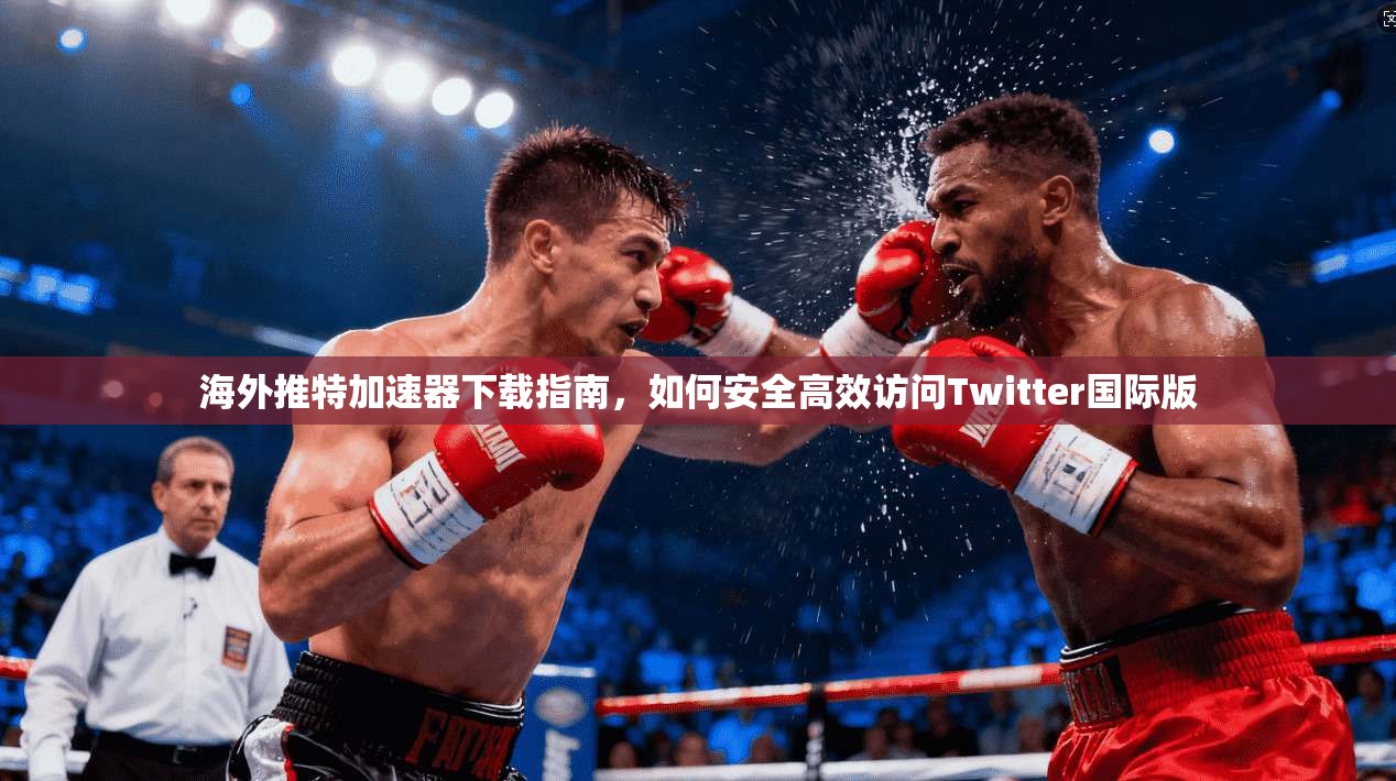 海外推特加速器下载指南，如何安全高效访问Twitter国际版