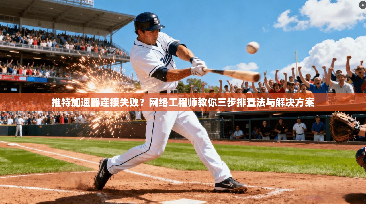 推特加速器连接失败？网络工程师教你三步排查法与解决方案