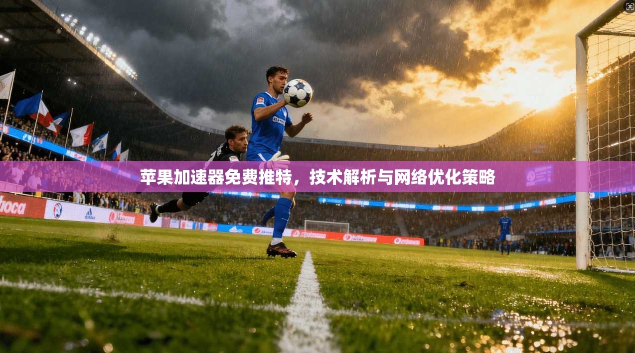 苹果加速器免费推特，技术解析与网络优化策略