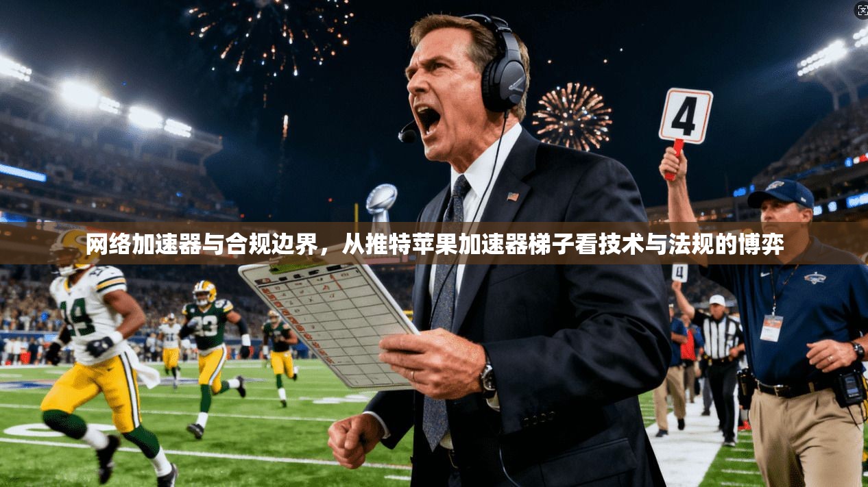 网络加速器与合规边界，从推特苹果加速器梯子看技术与法规的博弈
