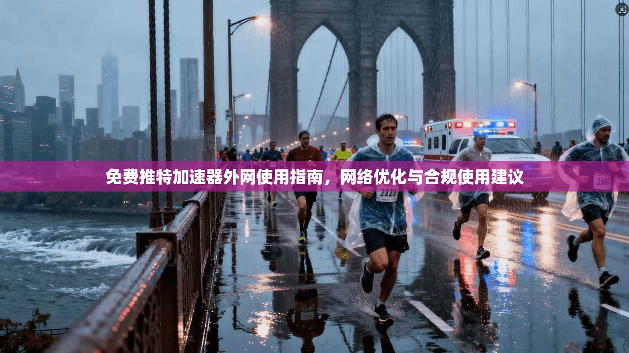 免费推特加速器外网使用指南，网络优化与合规使用建议