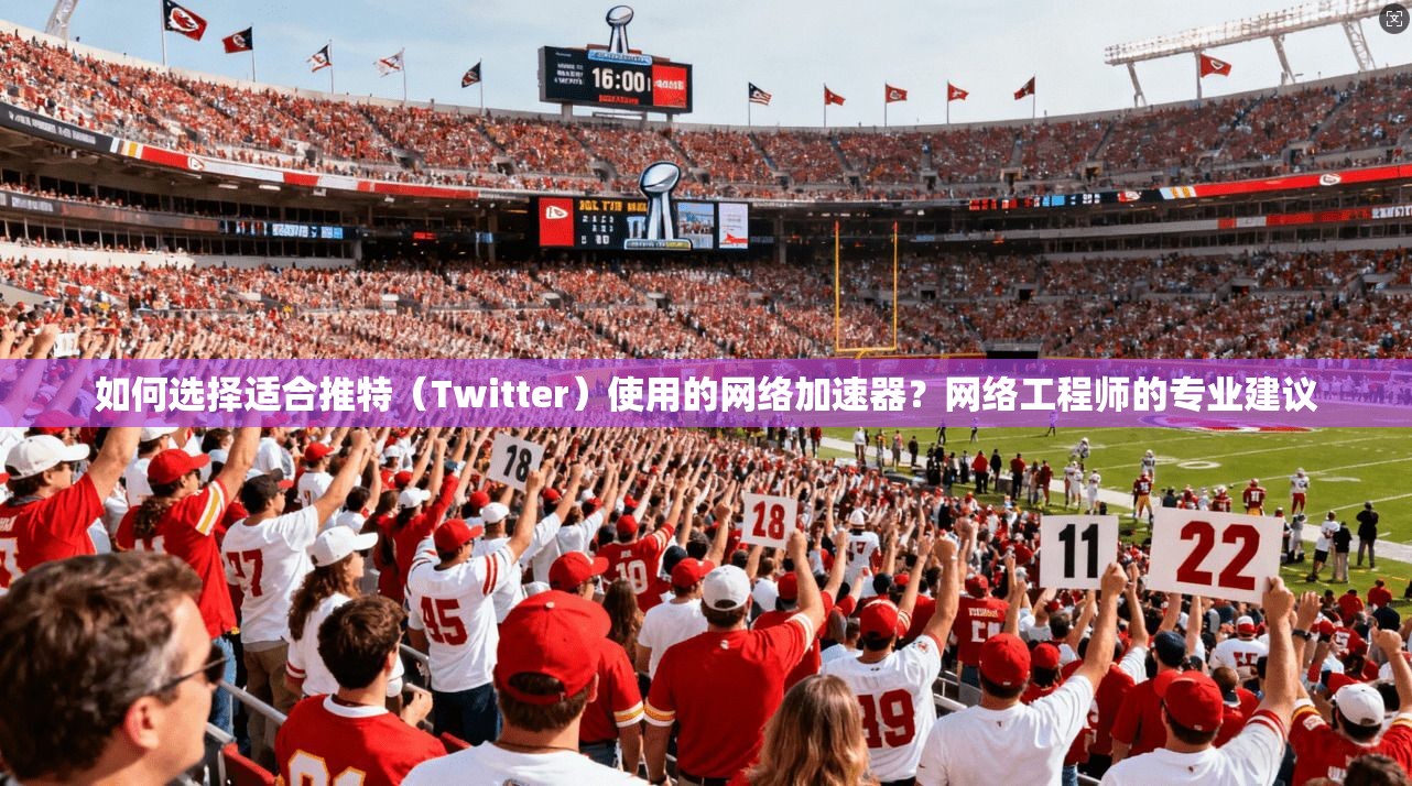 如何选择适合推特（Twitter）使用的网络加速器？网络工程师的专业建议