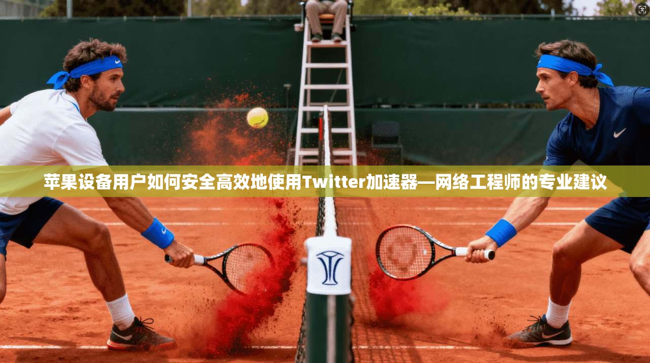 苹果设备用户如何安全高效地使用Twitter加速器—网络工程师的专业建议